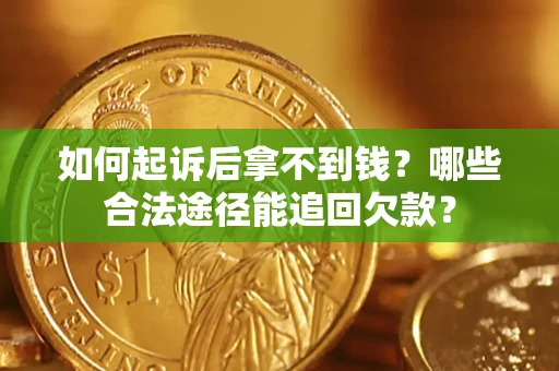 济南如何起诉后拿不到钱？哪些合法途径能追回欠款？