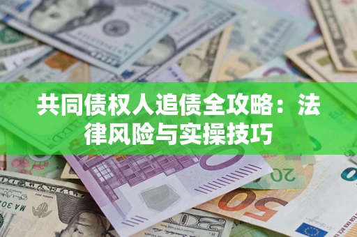 济南共同债权人追债全攻略：法律风险与实操技巧