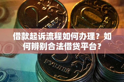 济南借款起诉流程如何办理？如何辨别合法借贷平台？