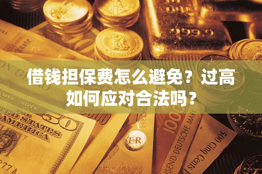 济南借钱担保费怎么避免？过高如何应对合法吗？