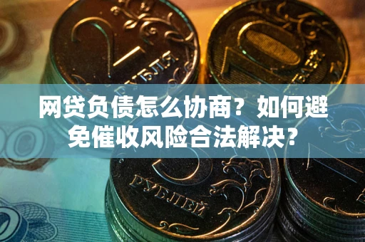 济南网贷负债怎么协商？如何避免催收风险合法解决？