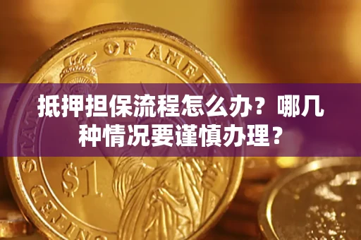 济南抵押担保流程怎么办？哪几种情况要谨慎办理？