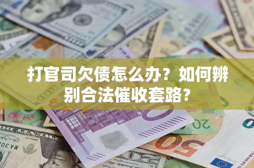 济南打官司欠债怎么办？如何辨别合法催收套路？