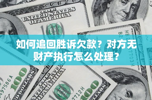 济南如何追回胜诉欠款？对方无财产执行怎么处理？