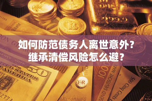 济南如何防范债务人离世意外？继承清偿风险怎么避？