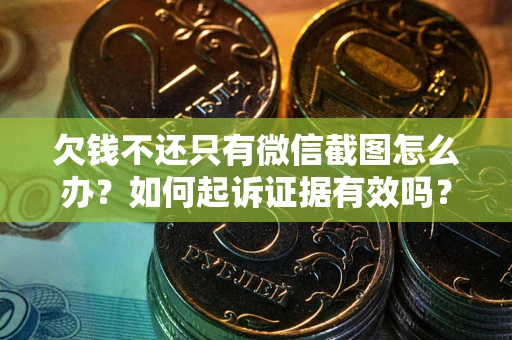 济南欠钱不还只有微信截图怎么办？如何起诉证据有效吗？