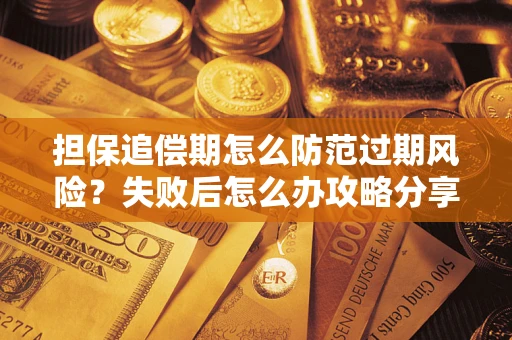 济南担保追偿期怎么防范过期风险？失败后怎么办攻略分享