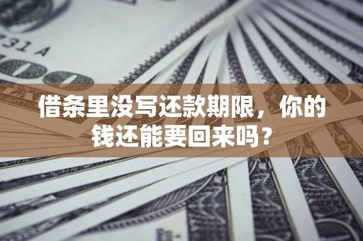 济南借条里没写还款期限，你的钱还能要回来吗？