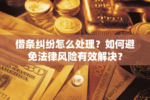 济南借条纠纷怎么处理？如何避免法律风险有效解决？