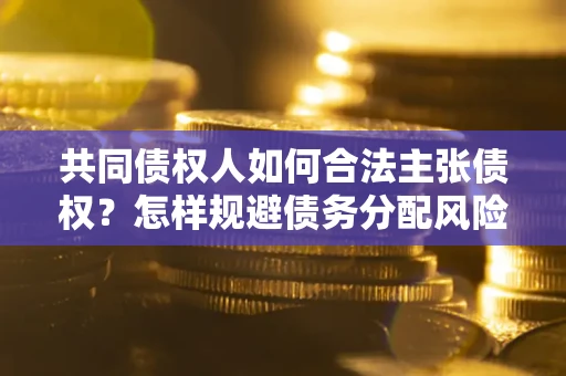 济南共同债权人如何合法主张债权？怎样规避债务分配风险？