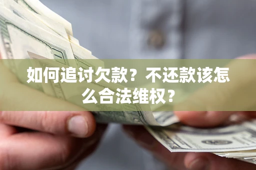 济南如何追讨欠款？不还款该怎么合法维权？