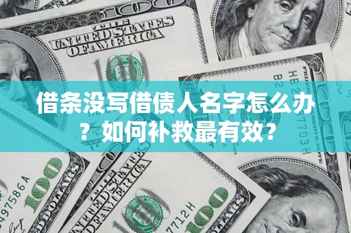 济南借条没写借债人名字怎么办？如何补救最有效？