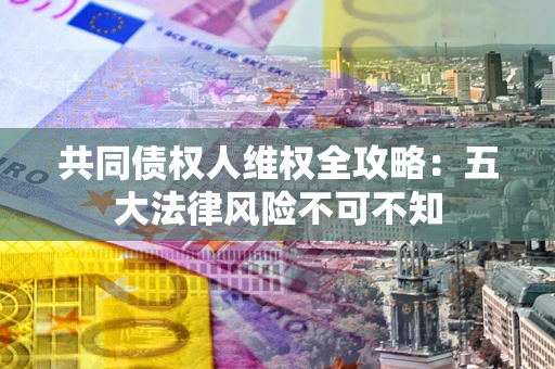 济南共同债权人维权全攻略：五大法律风险不可不知