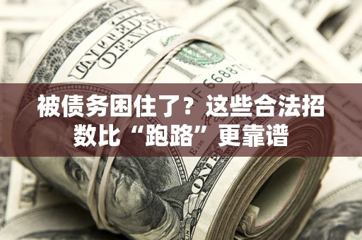 济南被债务困住了？这些合法招数比“跑路”更靠谱