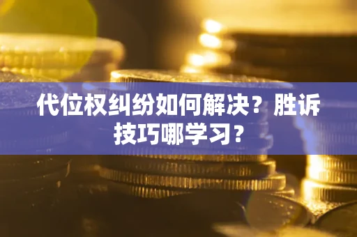 济南代位权纠纷如何解决？胜诉技巧哪学习？
