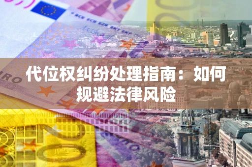 济南代位权纠纷处理指南：如何规避法律风险