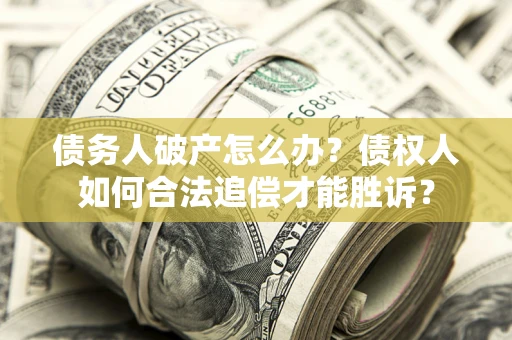 济南债务人破产怎么办？债权人如何合法追偿才能胜诉？