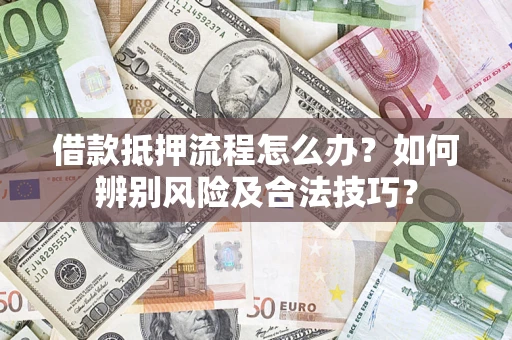济南借款抵押流程怎么办？如何辨别风险及合法技巧？