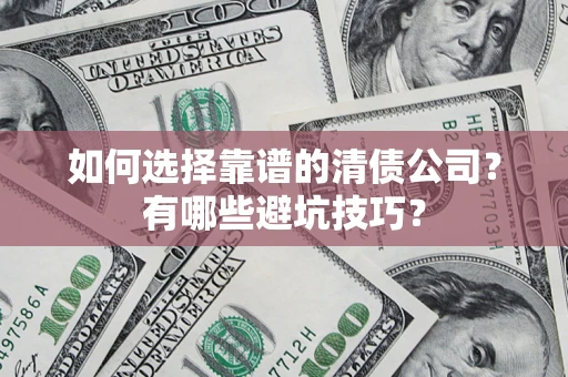 济南如何选择靠谱的清债公司？有哪些避坑技巧？