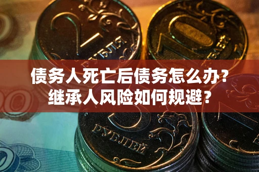 济南债务人死亡后债务怎么办？继承人风险如何规避？