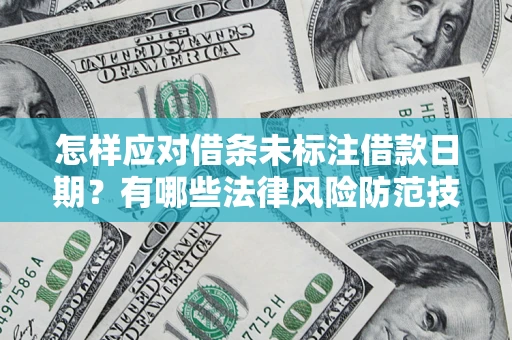 济南怎样应对借条未标注借款日期？有哪些法律风险防范技巧？
