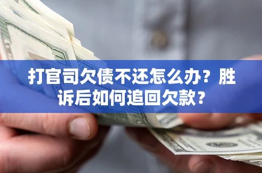 济南打官司欠债不还怎么办？胜诉后如何追回欠款？