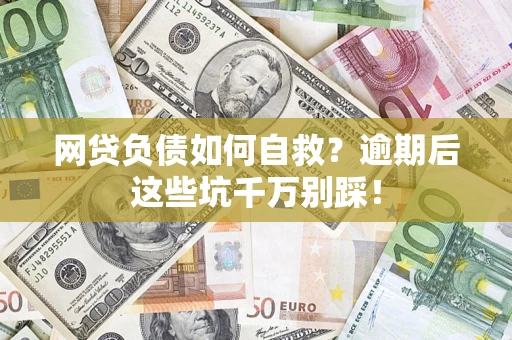 济南网贷负债如何自救？逾期后这些坑千万别踩！