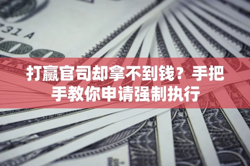 济南打赢官司却拿不到钱？手把手教你申请强制执行
