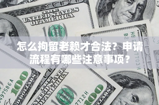 济南怎么拘留老赖才合法？申请流程有哪些注意事项？