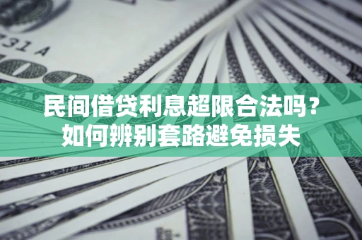 济南民间借贷利息超限合法吗？如何辨别套路避免损失