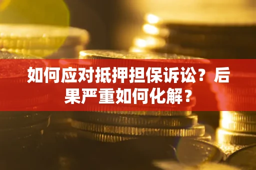 济南如何应对抵押担保诉讼？后果严重如何化解？