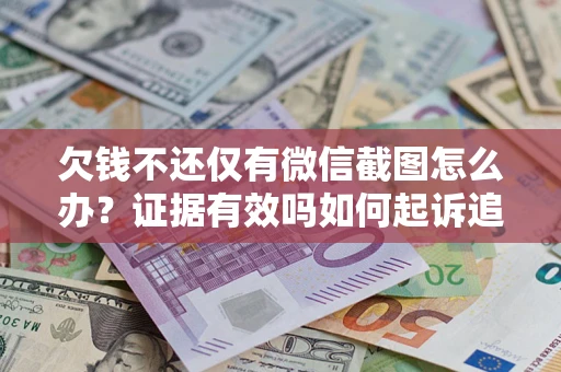 济南欠钱不还仅有微信截图怎么办？证据有效吗如何起诉追回欠款？