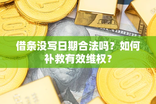 济南借条没写日期合法吗？如何补救有效维权？