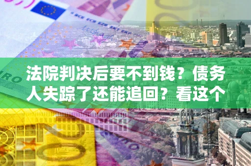 济南法院判决后要不到钱？债务人失踪了还能追回？看这个方法！