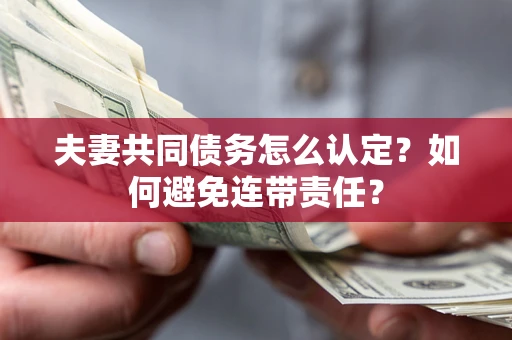 济南夫妻共同债务怎么认定？如何避免连带责任？