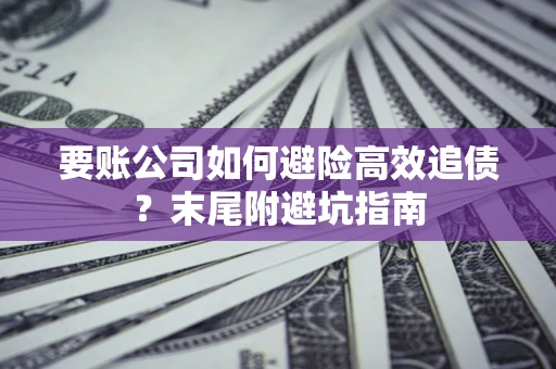 济南要账公司如何避险高效追债？末尾附避坑指南