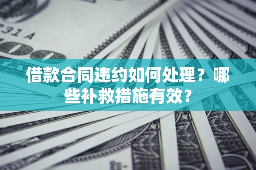 济南借款合同违约如何处理？哪些补救措施有效？