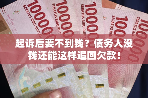 济南起诉后要不到钱？债务人没钱还能这样追回欠款！