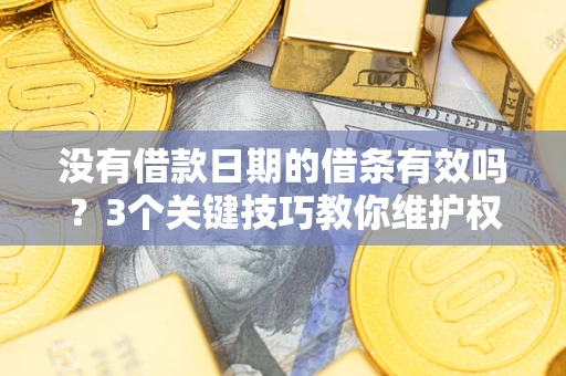 济南没有借款日期的借条有效吗？3个关键技巧教你维护权益