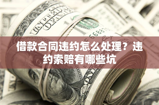 济南借款合同违约怎么处理？违约索赔有哪些坑