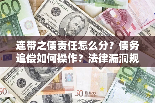 济南连带之债责任怎么分？债务追偿如何操作？法律漏洞规避指南