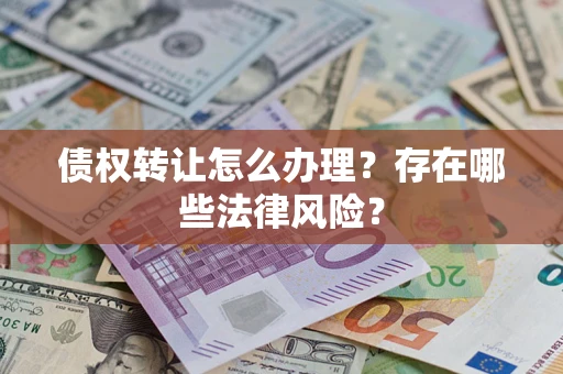 济南债权转让怎么办理？存在哪些法律风险？