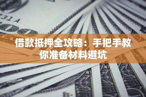 济南借款抵押全攻略：手把手教你准备材料避坑