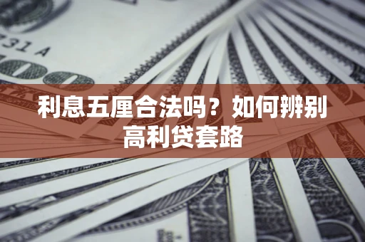济南利息五厘合法吗？如何辨别高利贷套路