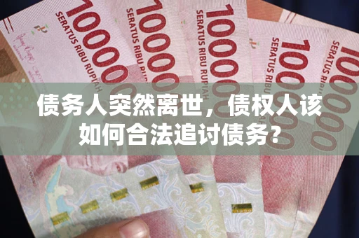 济南债务人突然离世，债权人该如何合法追讨债务？