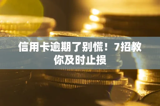 济南信用卡逾期了别慌！7招教你及时止损