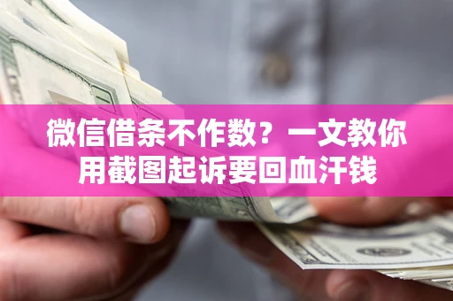 济南微信借条不作数？一文教你用截图起诉要回血汗钱
