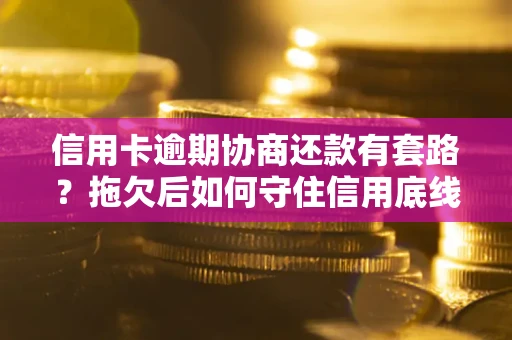 济南信用卡逾期协商还款有套路？拖欠后如何守住信用底线？
