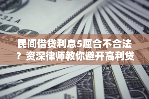 济南民间借贷利息5厘合不合法？资深律师教你避开高利贷陷阱