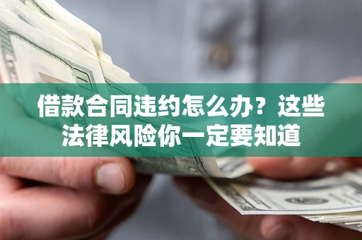 济南借款合同违约怎么办？这些法律风险你一定要知道